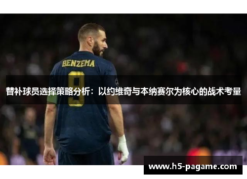替补球员选择策略分析：以约维奇与本纳赛尔为核心的战术考量