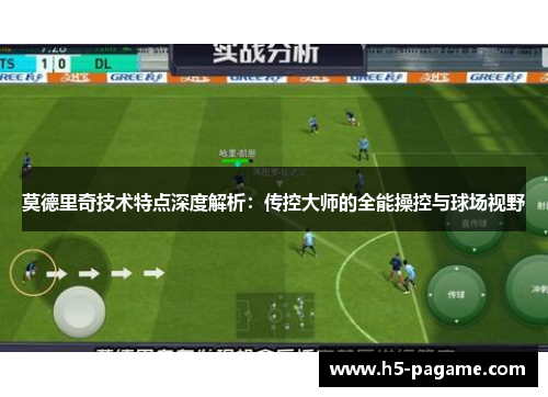 莫德里奇技术特点深度解析：传控大师的全能操控与球场视野