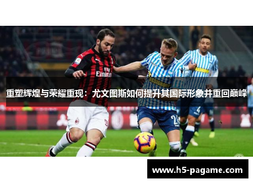 重塑辉煌与荣耀重现：尤文图斯如何提升其国际形象并重回巅峰