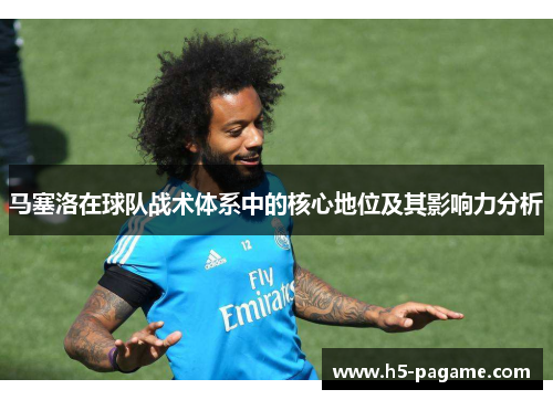马塞洛在球队战术体系中的核心地位及其影响力分析