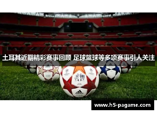 土耳其近期精彩赛事回顾 足球篮球等多项赛事引人关注 土耳其近期精彩赛事回顾 足球篮球等多项赛事引人关注
