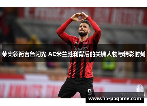 莱奥领衔吉鲁闪光 AC米兰胜利背后的关键人物与精彩时刻