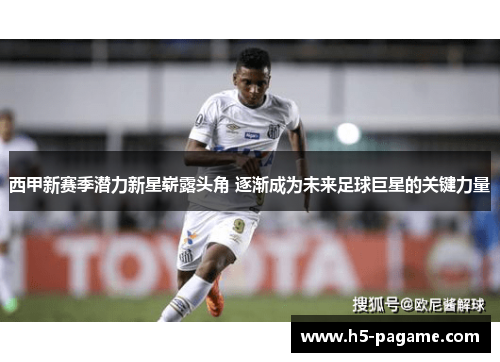 西甲新赛季潜力新星崭露头角 逐渐成为未来足球巨星的关键力量