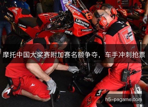 摩托中国大奖赛附加赛名额争夺，车手冲刺抢票